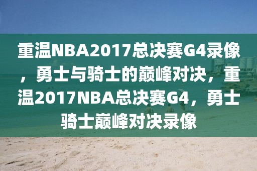 重温NBA2017总决赛G4录像，勇士与骑士的巅峰对决，重温2017NBA总决赛G4，勇士骑士巅峰对决录像