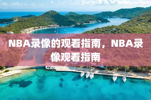 NBA录像的观看指南，NBA录像观看指南