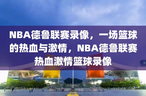 NBA德鲁联赛录像，一场篮球的热血与激情，NBA德鲁联赛热血激情篮球录像