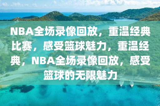 NBA全场录像回放，重温经典比赛，感受篮球魅力，重温经典，NBA全场录像回放，感受篮球的无限魅力