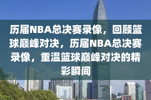 历届NBA总决赛录像，回顾篮球巅峰对决，历届NBA总决赛录像，重温篮球巅峰对决的精彩瞬间