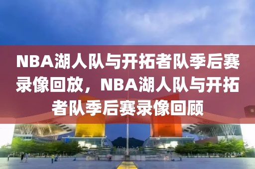 NBA湖人队与开拓者队季后赛录像回放，NBA湖人队与开拓者队季后赛录像回顾