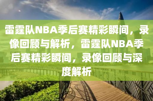 雷霆队NBA季后赛精彩瞬间，录像回顾与解析，雷霆队NBA季后赛精彩瞬间，录像回顾与深度解析