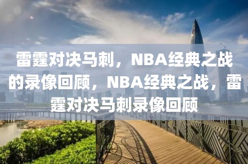 雷霆对决马刺，NBA经典之战的录像回顾，NBA经典之战，雷霆对决马刺录像回顾