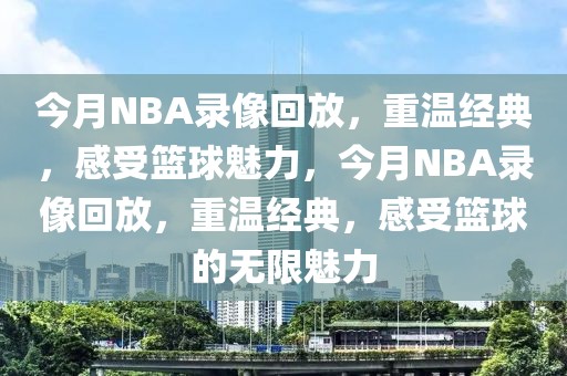 今月NBA录像回放，重温经典，感受篮球魅力，今月NBA录像回放，重温经典，感受篮球的无限魅力