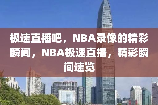 极速直播吧，NBA录像的精彩瞬间，NBA极速直播，精彩瞬间速览