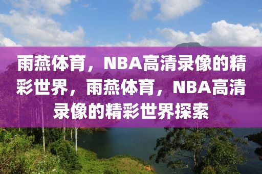 雨燕体育，NBA高清录像的精彩世界，雨燕体育，NBA高清录像的精彩世界探索