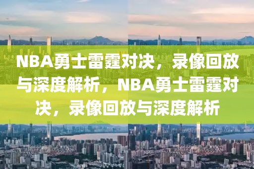 NBA勇士雷霆对决，录像回放与深度解析，NBA勇士雷霆对决，录像回放与深度解析