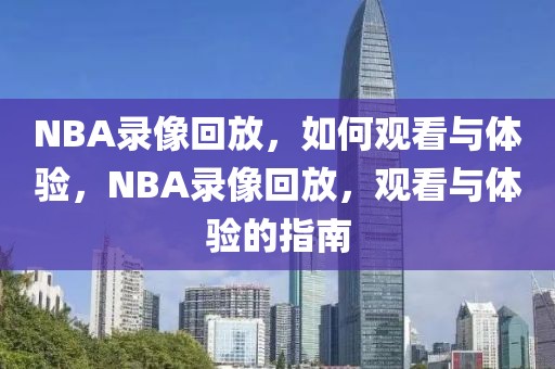 NBA录像回放，如何观看与体验，NBA录像回放，观看与体验的指南