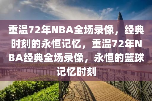 重温72年NBA全场录像，经典时刻的永恒记忆，重温72年NBA经典全场录像，永恒的篮球记忆时刻