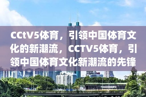 CCtV5体育，引领中国体育文化的新潮流，CCTV5体育，引领中国体育文化新潮流的先锋