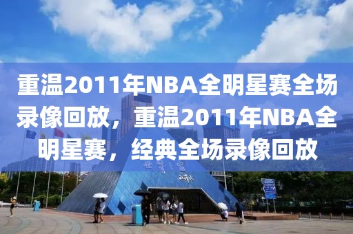 重温2011年NBA全明星赛全场录像回放，重温2011年NBA全明星赛，经典全场录像回放