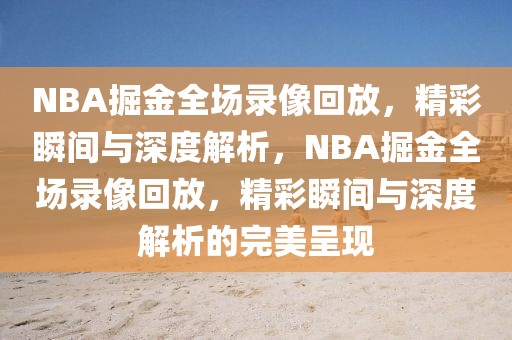 NBA掘金全场录像回放，精彩瞬间与深度解析，NBA掘金全场录像回放，精彩瞬间与深度解析的完美呈现