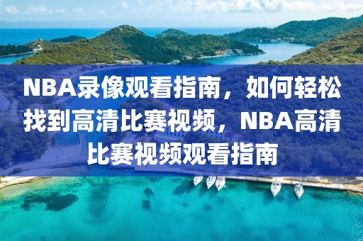 NBA录像观看指南，如何轻松找到高清比赛视频，NBA高清比赛视频观看指南