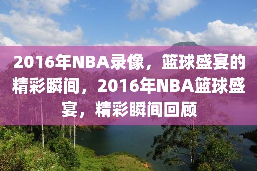 2016年NBA录像，篮球盛宴的精彩瞬间，2016年NBA篮球盛宴，精彩瞬间回顾