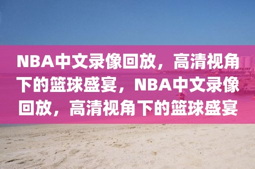 NBA中文录像回放，高清视角下的篮球盛宴，NBA中文录像回放，高清视角下的篮球盛宴