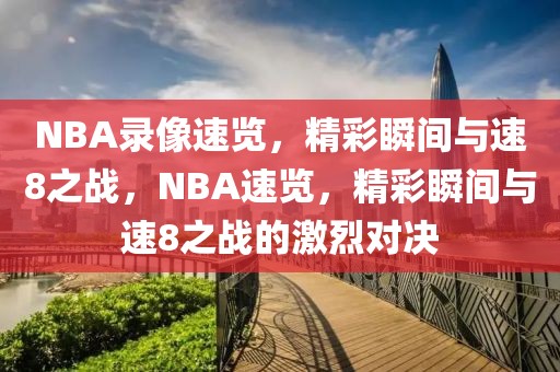 NBA录像速览，精彩瞬间与速8之战，NBA速览，精彩瞬间与速8之战的激烈对决