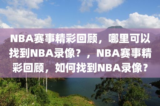 NBA赛事精彩回顾，哪里可以找到NBA录像？，NBA赛事精彩回顾，如何找到NBA录像？