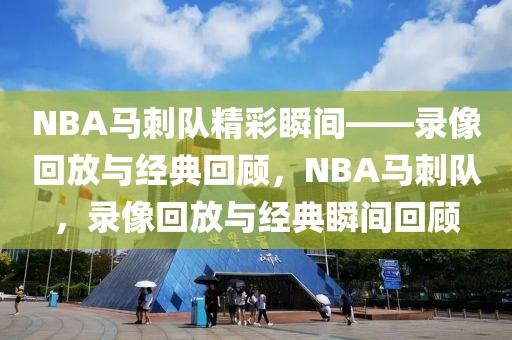 NBA马刺队精彩瞬间——录像回放与经典回顾，NBA马刺队，录像回放与经典瞬间回顾