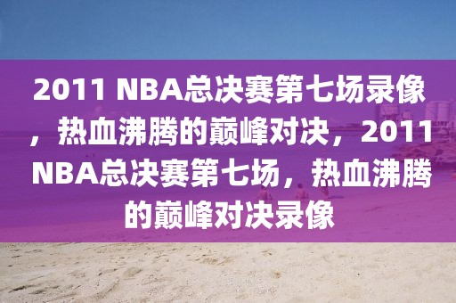 2011 NBA总决赛第七场录像，热血沸腾的巅峰对决，2011 NBA总决赛第七场，热血沸腾的巅峰对决录像