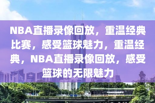 NBA直播录像回放，重温经典比赛，感受篮球魅力，重温经典，NBA直播录像回放，感受篮球的无限魅力