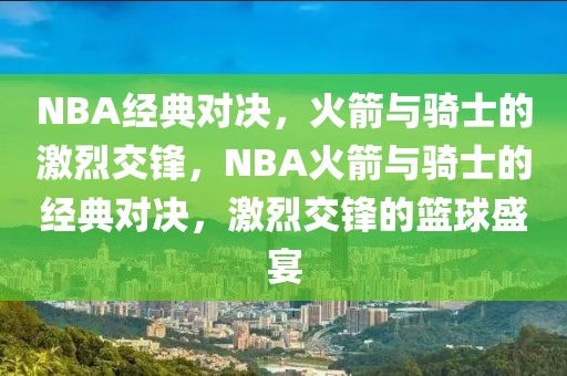 NBA经典对决，火箭与骑士的激烈交锋，NBA火箭与骑士的经典对决，激烈交锋的篮球盛宴