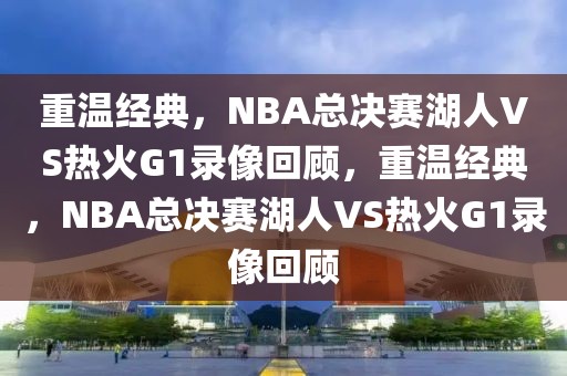 重温经典，NBA总决赛湖人VS热火G1录像回顾，重温经典，NBA总决赛湖人VS热火G1录像回顾