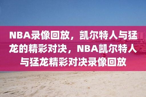 NBA录像回放，凯尔特人与猛龙的精彩对决，NBA凯尔特人与猛龙精彩对决录像回放