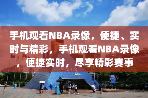 手机观看NBA录像，便捷、实时与精彩，手机观看NBA录像，便捷实时，尽享精彩赛事