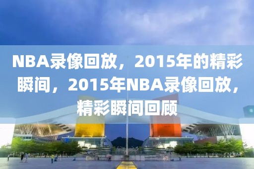 NBA录像回放，2015年的精彩瞬间，2015年NBA录像回放，精彩瞬间回顾