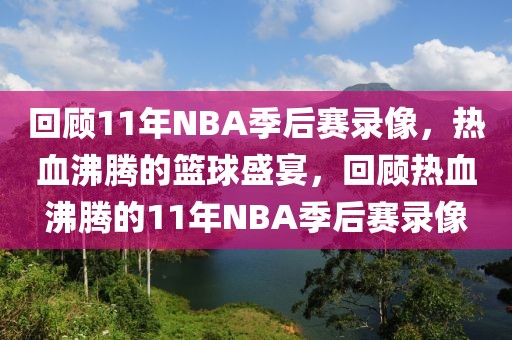 回顾11年NBA季后赛录像，热血沸腾的篮球盛宴，回顾热血沸腾的11年NBA季后赛录像