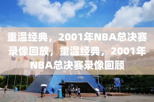 重温经典，2001年NBA总决赛录像回放，重温经典，2001年NBA总决赛录像回顾