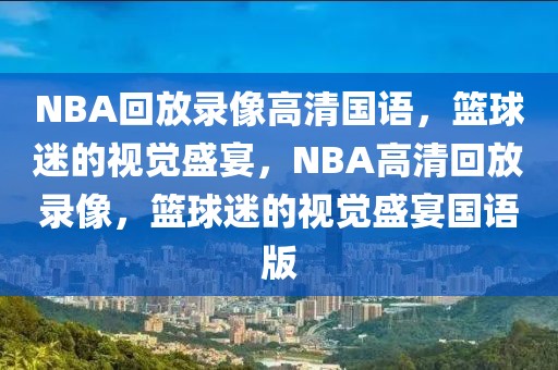 NBA回放录像高清国语，篮球迷的视觉盛宴，NBA高清回放录像，篮球迷的视觉盛宴国语版