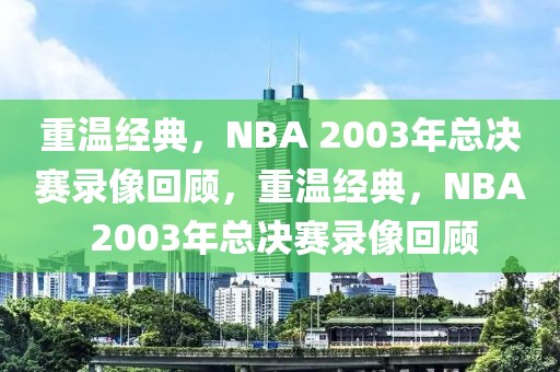 重温经典，NBA 2003年总决赛录像回顾，重温经典，NBA 2003年总决赛录像回顾