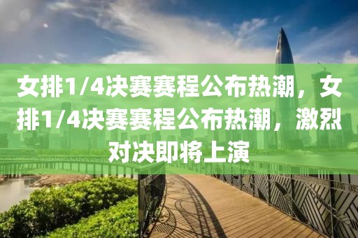 女排1/4决赛赛程公布热潮，女排1/4决赛赛程公布热潮，激烈对决即将上演