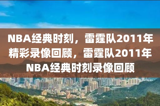 NBA经典时刻，雷霆队2011年精彩录像回顾，雷霆队2011年NBA经典时刻录像回顾