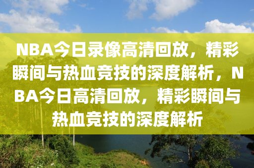 NBA今日录像高清回放，精彩瞬间与热血竞技的深度解析，NBA今日高清回放，精彩瞬间与热血竞技的深度解析