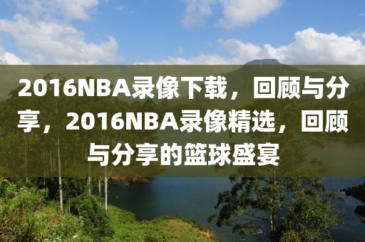 2016NBA录像下载，回顾与分享，2016NBA录像精选，回顾与分享的篮球盛宴