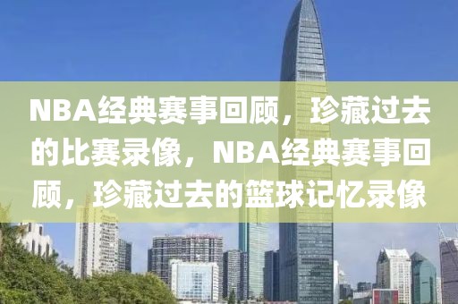 NBA经典赛事回顾，珍藏过去的比赛录像，NBA经典赛事回顾，珍藏过去的篮球记忆录像