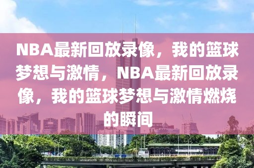 NBA最新回放录像，我的篮球梦想与激情，NBA最新回放录像，我的篮球梦想与激情燃烧的瞬间