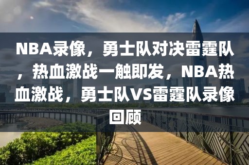 NBA录像，勇士队对决雷霆队，热血激战一触即发，NBA热血激战，勇士队VS雷霆队录像回顾