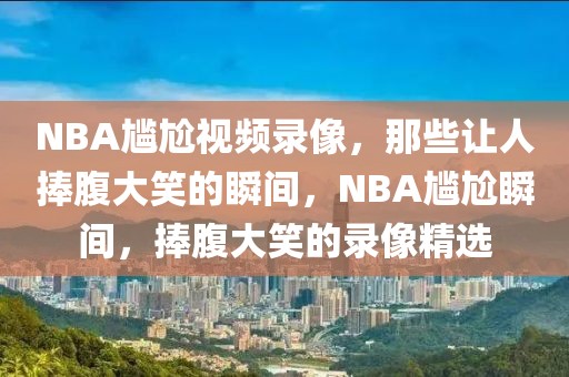 NBA尴尬视频录像，那些让人捧腹大笑的瞬间，NBA尴尬瞬间，捧腹大笑的录像精选