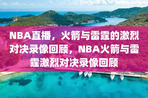 NBA直播，火箭与雷霆的激烈对决录像回顾，NBA火箭与雷霆激烈对决录像回顾