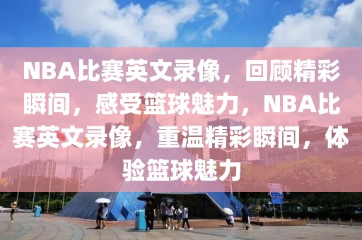 NBA比赛英文录像，回顾精彩瞬间，感受篮球魅力，NBA比赛英文录像，重温精彩瞬间，体验篮球魅力