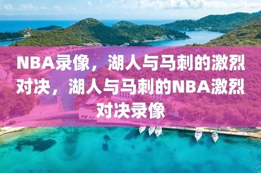 NBA录像，湖人与马刺的激烈对决，湖人与马刺的NBA激烈对决录像