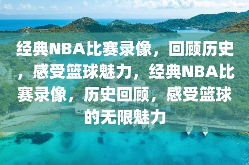 经典NBA比赛录像，回顾历史，感受篮球魅力，经典NBA比赛录像，历史回顾，感受篮球的无限魅力