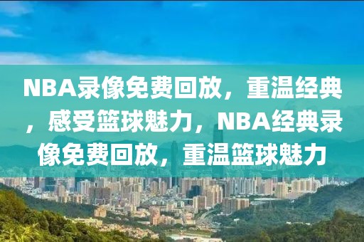 NBA录像免费回放，重温经典，感受篮球魅力，NBA经典录像免费回放，重温篮球魅力