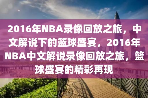 2016年NBA录像回放之旅，中文解说下的篮球盛宴，2016年NBA中文解说录像回放之旅，篮球盛宴的精彩再现