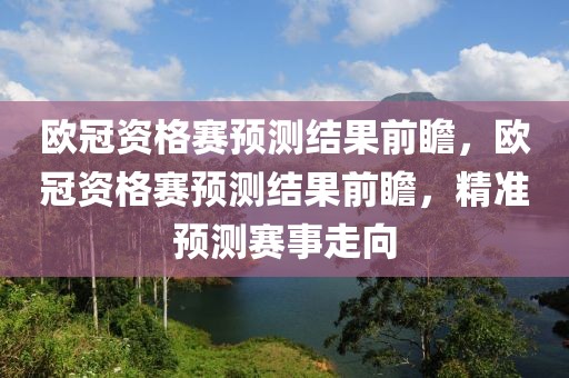 欧冠资格赛预测结果前瞻，欧冠资格赛预测结果前瞻，精准预测赛事走向