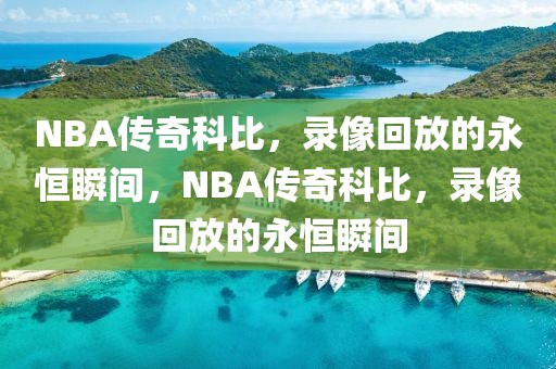 NBA传奇科比，录像回放的永恒瞬间，NBA传奇科比，录像回放的永恒瞬间